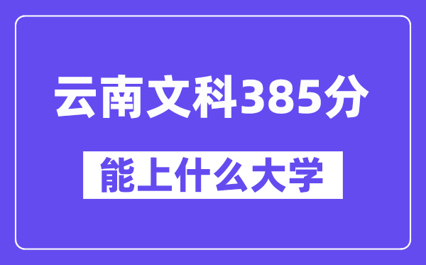 云南文科385分左右能上什么大学?