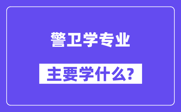 警卫学专业主要学什么?附警卫学专业课程目录