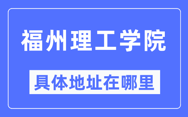 福州理工学院具体地址在哪里,在福州的哪个区?