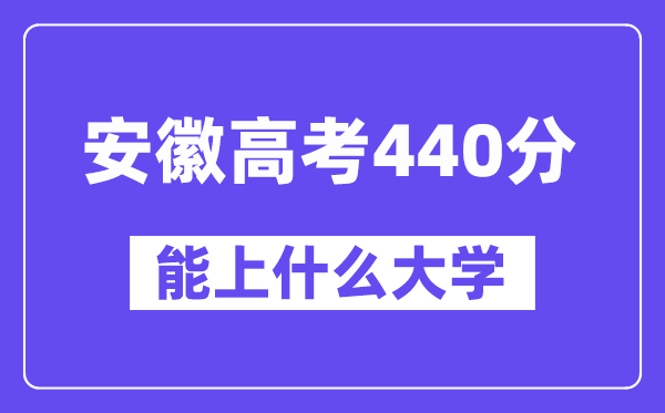 安徽高考440分左右能上什么大学?附440分大学名单一览表