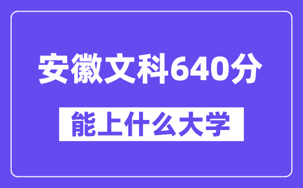 安徽文科640分左右能上什么大学?(历史类)