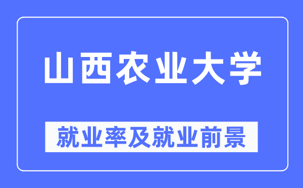 山西农业大学就业率及就业前景怎么样,好就业吗?