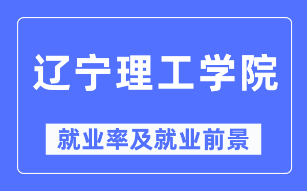 辽宁理工学院就业率及就业前景怎么样,好就业吗?