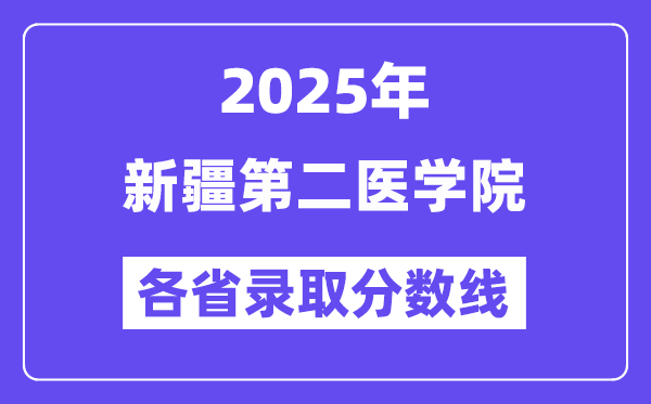 2025高考多少分能上新疆第二医学院？各省录取分数线汇总