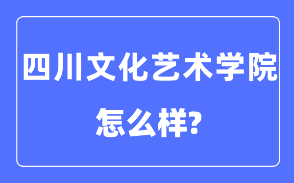 四川文化艺术学院是几本一本还是二本,四川文化艺术学院怎么样?