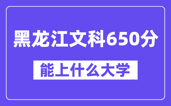 黑龙江文科650分左右能上什么大学?(历史类)