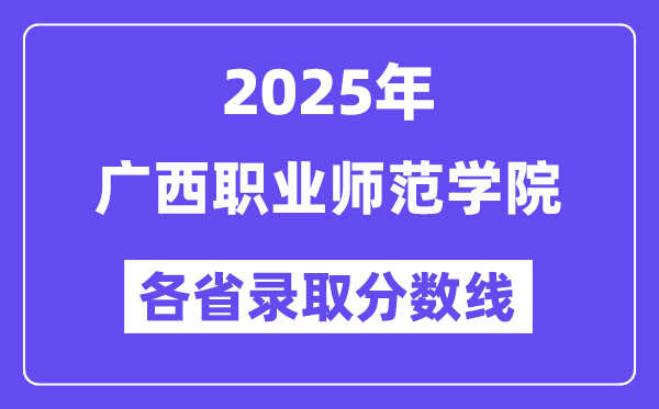 2025高考多少分能上广西职业师范学院?各省录取分数线汇总