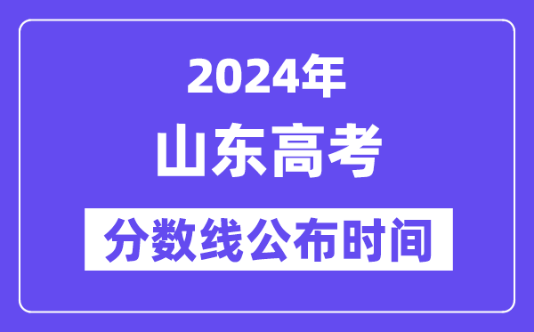 山东高考分数线公布时间2024年具体是什么时候?