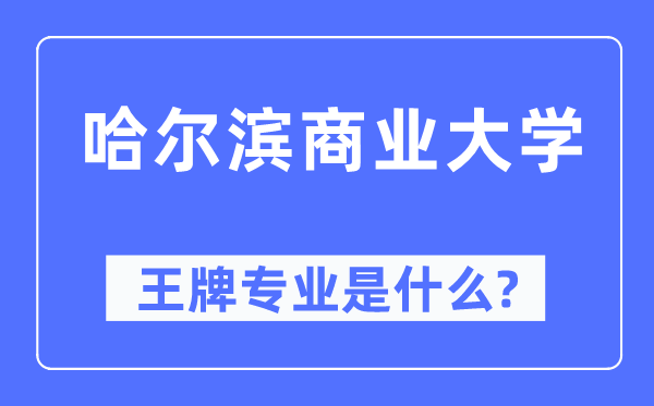 哈尔滨商业大学王牌专业是什么,有哪些专业比较好?