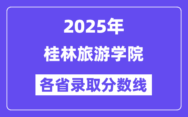 2025高考多少分能上桂林旅游学院?各省录取分数线汇总