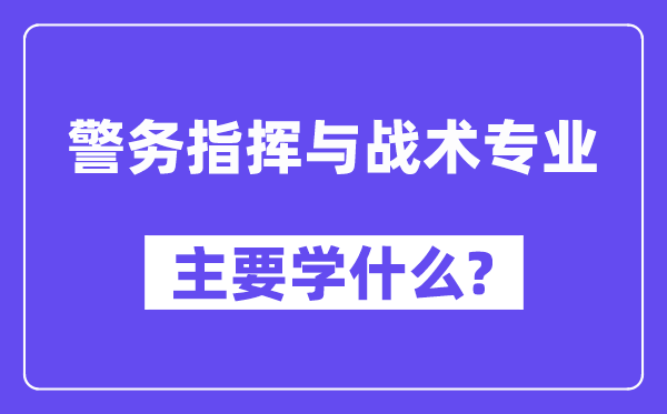 警务指挥与战术专业主要学什么?附警务指挥与战术专业课程目录