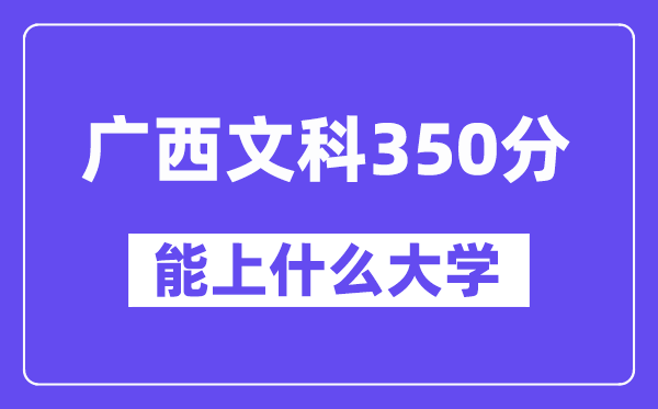 广西文科350分左右能上什么大学?(历史类)