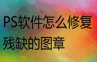 PS怎么快速修复残缺的图章? ps残缺公章不完整部分修复技巧