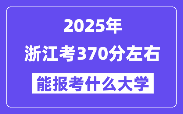 2025年浙江考370分左右能报考上什么大学?附位次排名对照表