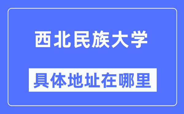 西北民族大学具体地址在哪里,在哪个城市,哪个区?