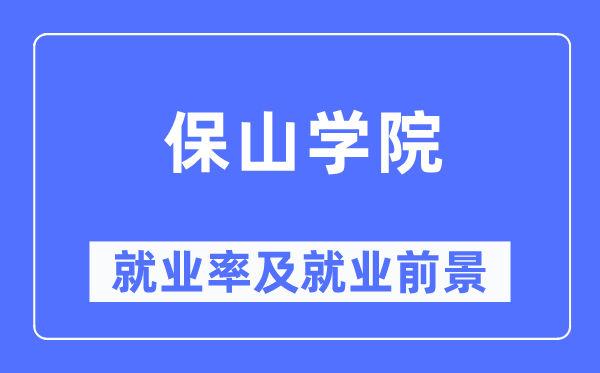 保山学院就业率及就业前景怎么样,好就业吗?