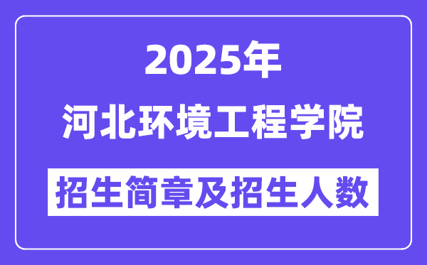河北环境工程学院2025高考招生简章及各省招生计划人数