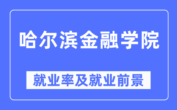 哈尔滨金融学院就业率及就业前景怎么样,好就业吗?