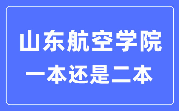 山东航空学院是几本一本还是二本,山东航空学院怎么样?