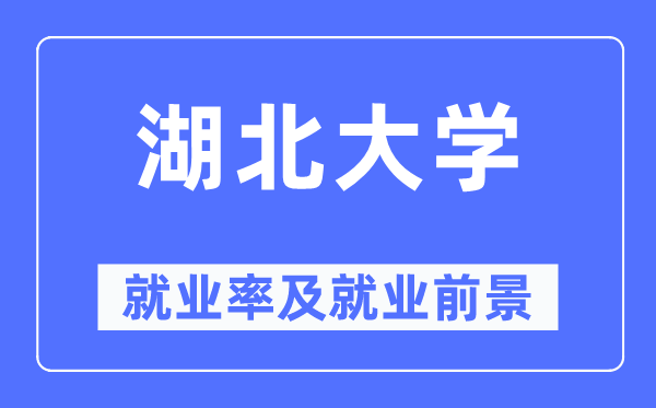 湖北大学就业率及就业前景怎么样,好就业吗?