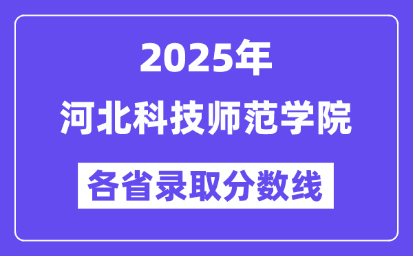 2025高考多少分能上河北科技师范学院?各省录取分数线汇总