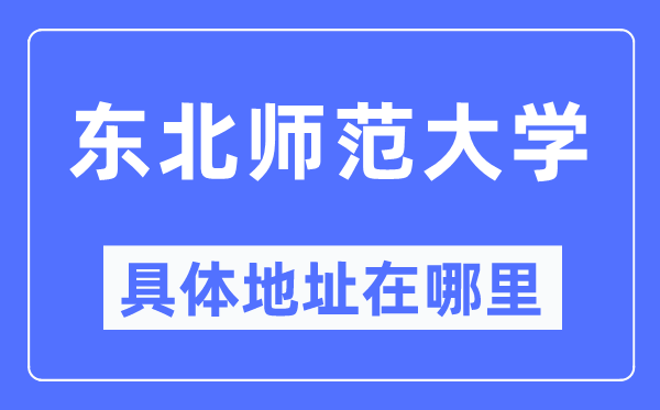 东北师范大学具体地址在哪里,在哪个城市,哪个区?