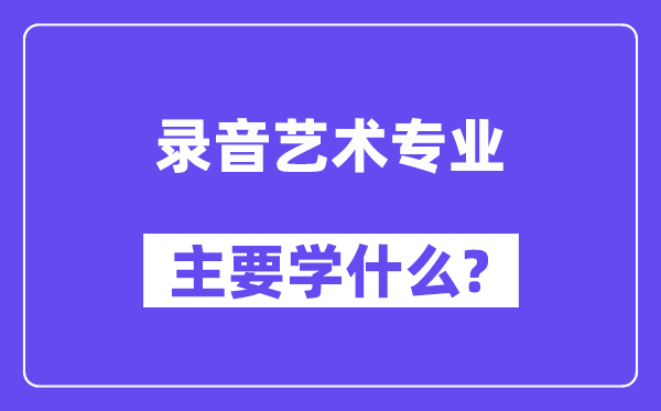 录音艺术专业主要学什么?附录音艺术专业课程目录
