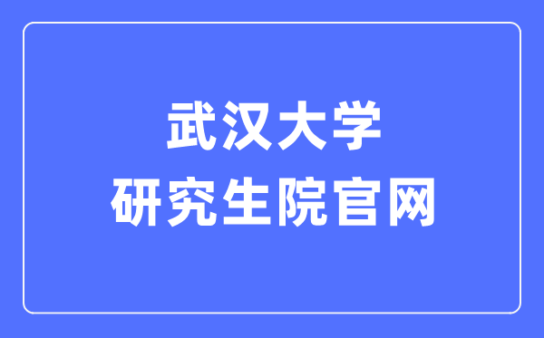 武汉大学研究生院官网入口(http://gs.whu.edu.cn/)