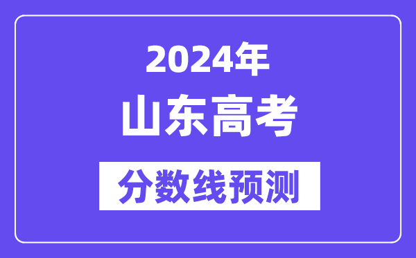 2024山东高考分数线预测,各批次分数线预计是多少?