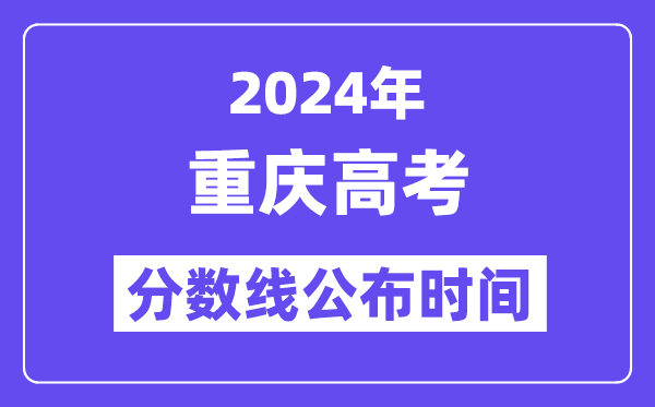 2024年重庆高考分数线公布时间,具体几号几点公布?