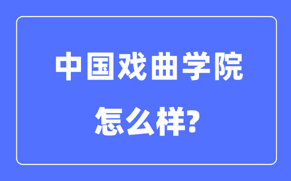 中国戏曲学院是几本一本还是二本,中国戏曲学院怎么样?