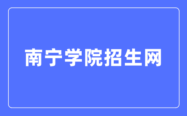 南宁学院招生网入口(https://zs.nnxy.edu.cn/)