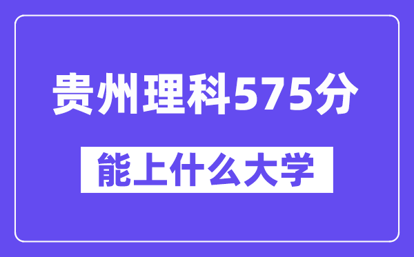 贵州理科575分左右能上什么大学?(物理类)