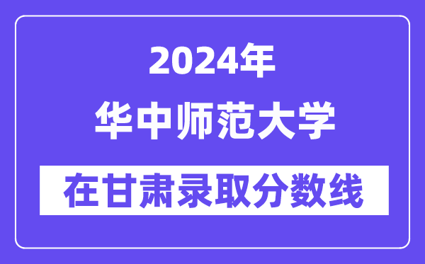 华中师范大学2024年在甘肃录取分数线一览表(2025年参考)