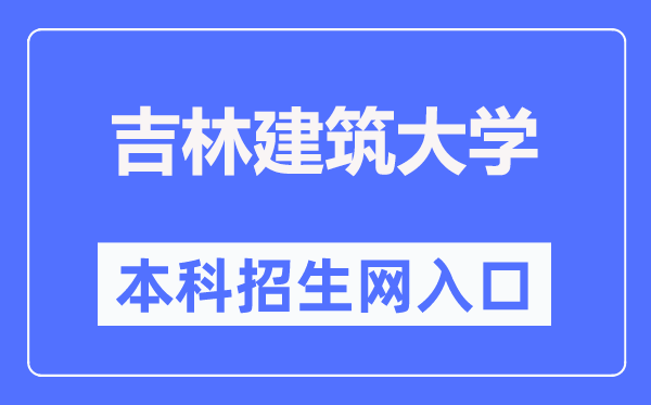 吉林建筑大学本科招生网入口(https://zj.jlju.edu.cn/)