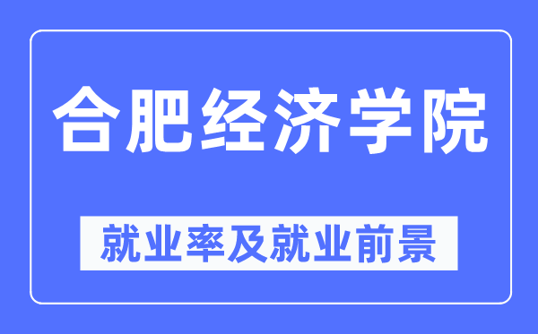 合肥经济学院就业率及就业前景怎么样,好就业吗?
