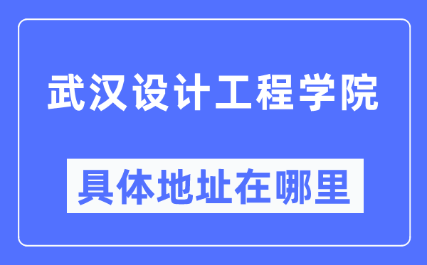 武汉设计工程学院具体地址在哪里,在武汉的哪个区?
