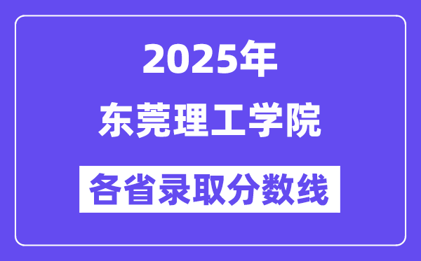 2025高考多少分能上东莞理工学院?各省录取分数线汇总