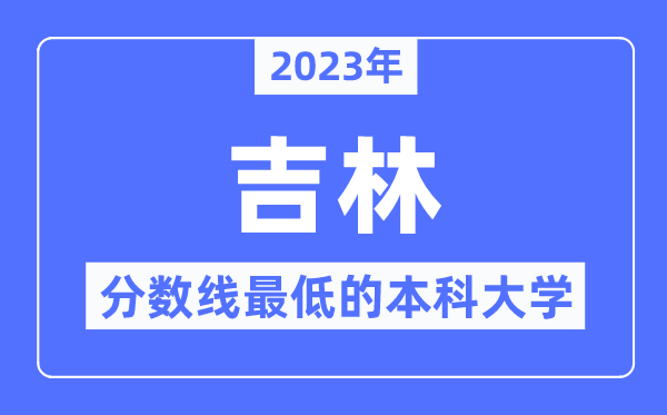 2023年吉林分数线最低的本科大学有哪些?