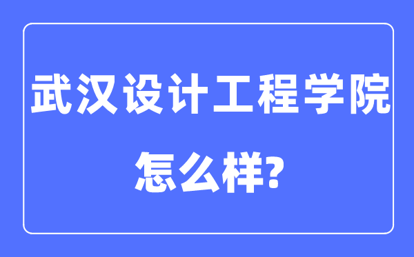 武汉设计工程学院是几本一本还是二本,武汉设计工程学院怎么样?