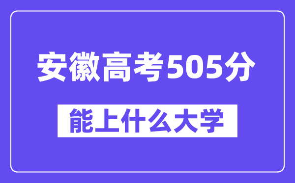 安徽高考505分左右能上什么大学?附505分大学名单一览表