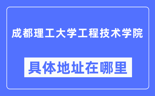 成都理工大学工程技术学院具体地址在哪里,在哪个城市,哪个区?