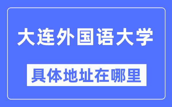 大连外国语大学具体地址在哪里,在大连的哪个区?