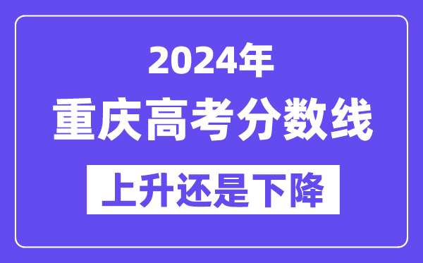 2024重庆高考分数线会上升还是下降,录取分数线预计多少?