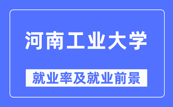河南工业大学就业率及就业前景怎么样,好就业吗?