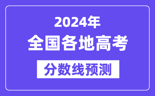 2024年全国各地高考录取分数线预估(含本科、一本、二本、专科分数线)