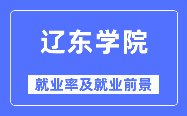 辽东学院就业率及就业前景怎么样,好就业吗?