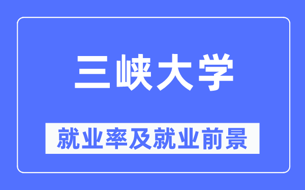 三峡大学就业率及就业前景怎么样,好就业吗?
