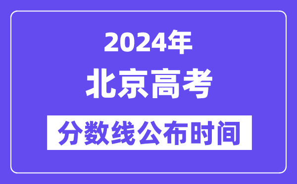 北京高考分数线公布时间2024年具体是什么时候?