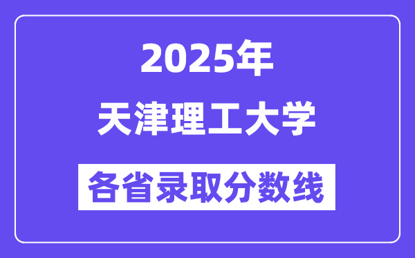 2025高考多少分能上天津理工大学?各省录取分数线汇总